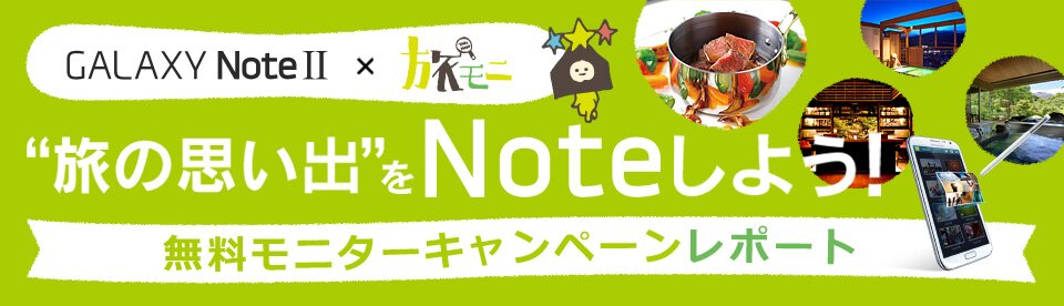 GALAXY Note II×旅モニ　旅の思い出をNoteしよう!　無料モニターキャンペーンレポート